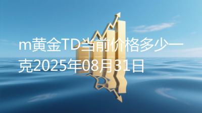 m黄金TD当前价格多少一克2025年08月31日