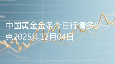 中国黄金金条今日行情多少一克2025年12月04日