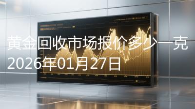 黄金回收市场报价多少一克2026年01月27日