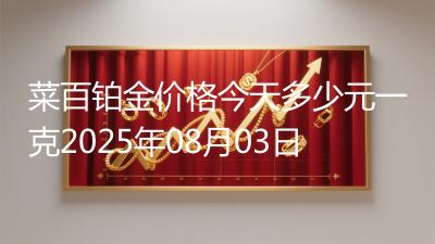 菜百铂金价格今天多少元一克2025年08月03日