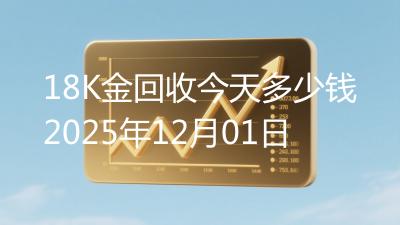 18K金回收今天多少钱2025年12月01日