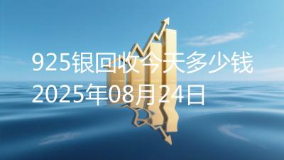 925银回收今天多少钱2025年08月24日