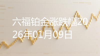 六福铂金涨跌幅2026年01月09日