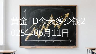 黄金TD今天多少钱2025年06月11日