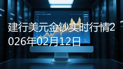 建行美元金钞实时行情2026年02月12日