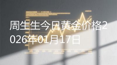 周生生今日黄金价格2026年01月17日