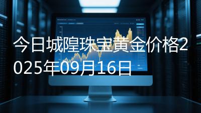 今日城隍珠宝黄金价格2025年09月16日