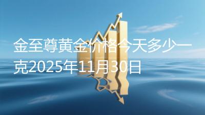 金至尊黄金价格今天多少一克2025年11月30日