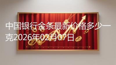 中国银行金条最新价格多少一克2026年02月07日