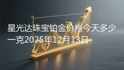 星光达珠宝铂金价格今天多少一克2025年12月13日