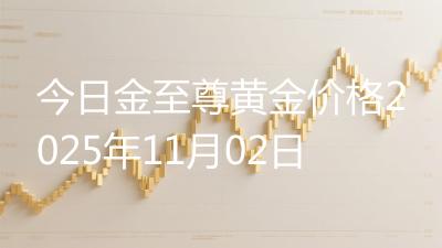 今日金至尊黄金价格2025年11月02日