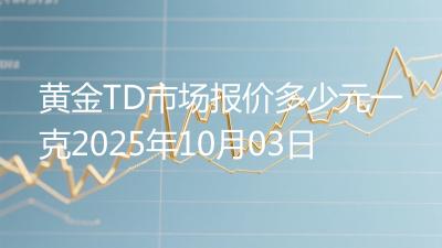 黄金TD市场报价多少元一克2025年10月03日