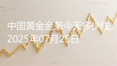 中国黄金金条今天多少钱2025年07月25日