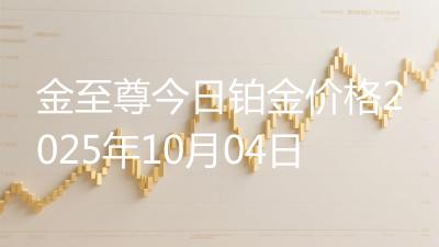 金至尊今日铂金价格2025年10月04日