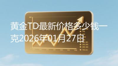 黄金TD最新价格多少钱一克2026年01月27日