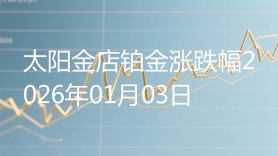 太阳金店铂金涨跌幅2026年01月03日