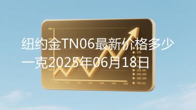 纽约金TN06最新价格多少一克2025年06月18日
