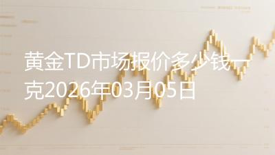 黄金TD市场报价多少钱一克2026年03月05日