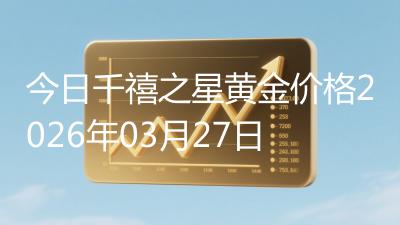 今日千禧之星黄金价格2026年03月27日