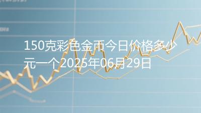 150克彩色金币今日价格多少元一个2025年06月29日