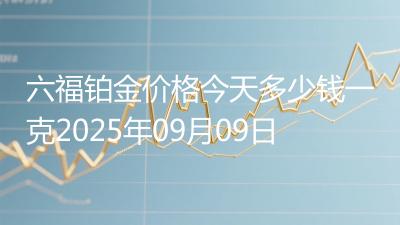 六福铂金价格今天多少钱一克2025年09月09日