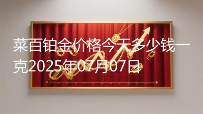 菜百铂金价格今天多少钱一克2025年07月07日