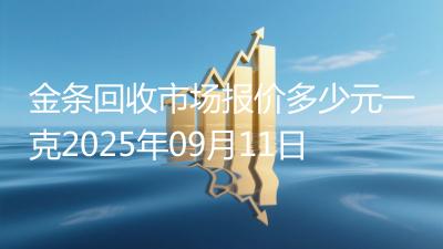 金条回收市场报价多少元一克2025年09月11日