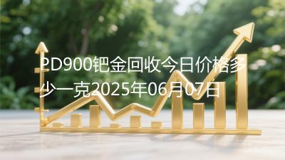 PD900钯金回收今日价格多少一克2025年06月07日