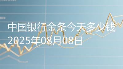 中国银行金条今天多少钱2025年08月08日