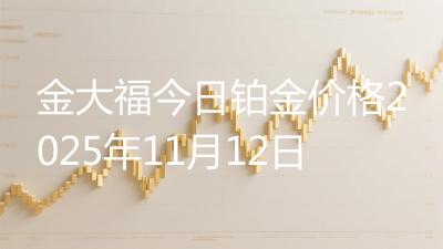 金大福今日铂金价格2025年11月12日