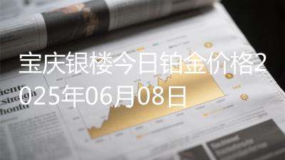 宝庆银楼今日铂金价格2025年06月08日