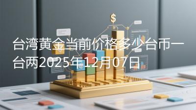 台湾黄金当前价格多少台币一台两2025年12月07日