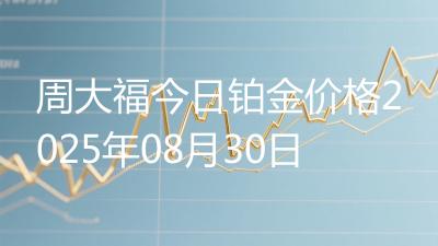 周大福今日铂金价格2025年08月30日