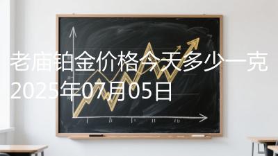 老庙铂金价格今天多少一克2025年07月05日