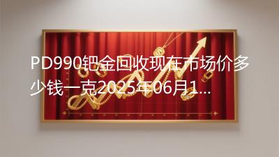 PD990钯金回收现在市场价多少钱一克2025年06月15日