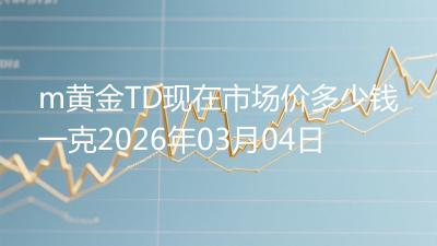 m黄金TD现在市场价多少钱一克2026年03月04日