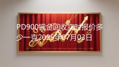 PD900钯金回收实时报价多少一克2025年07月03日
