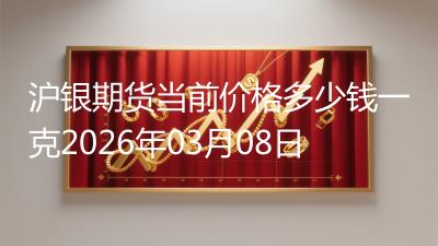 沪银期货当前价格多少钱一克2026年03月08日