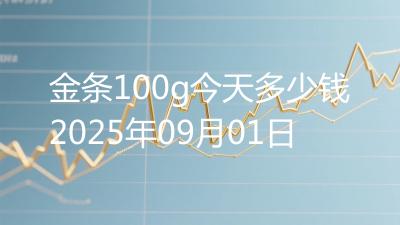 金条100g今天多少钱2025年09月01日