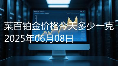 菜百铂金价格今天多少一克2025年06月08日