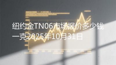 纽约金TN06市场报价多少钱一克2025年10月31日