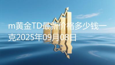 m黄金TD最新价格多少钱一克2025年09月08日