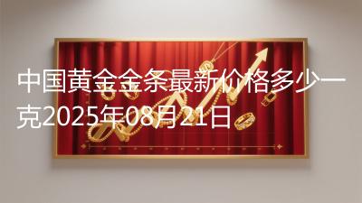 中国黄金金条最新价格多少一克2025年08月21日