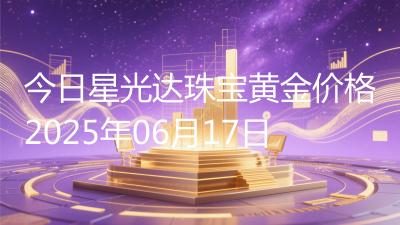 今日星光达珠宝黄金价格2025年06月17日