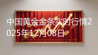 中国黄金金条实时行情2025年12月08日