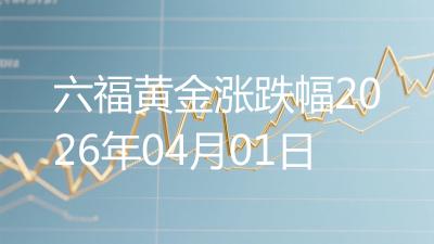 六福黄金涨跌幅2026年04月01日