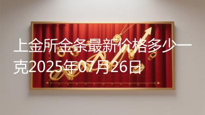 上金所金条最新价格多少一克2025年07月26日
