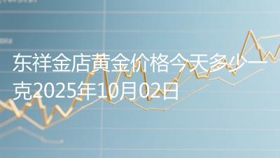 东祥金店黄金价格今天多少一克2025年10月02日