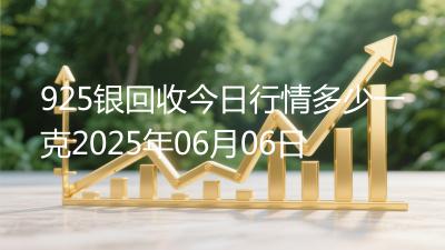 925银回收今日行情多少一克2025年06月06日