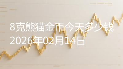 8克熊猫金币今天多少钱2026年02月14日